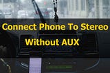 Connect Phone to Car Stereo Without Aux — Speakers Mag