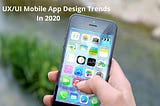 Top UX/UI Mobile App Design Trends In 2020