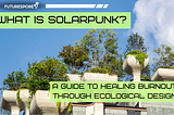 What Is Solarpunk? A Guide to Healing Burnout Through Ecological Design