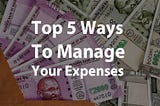 Top 5 Ways to Manage Your Expenses