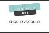 Pro Parenting Tip #25: Should Vs Could