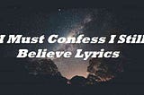 I Must Confess I Still Believe Lyrics