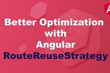 Boosting Angular App Performance with RouteReuseStrategy