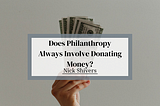 Does Philanthropy Always Involve Donating Money? | Nick Shivers | Philanthropy