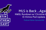 Podcast #44: MLS is Back …Again! NWSL Rundown w/ Christine Hanley. El Himno Pod Update.