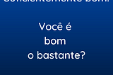 Suficientemente bom. Você é bom o bastante?