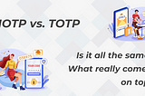 HOTP vs. TOTP….. Which really comes on top?