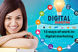 What is digital marketing? 13 Ways to Work in Digital Marketing.