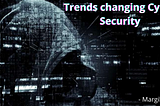 TRENDS CHANGING CYBER SECURITY