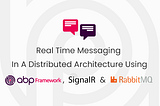 Real Time Messaging In A Distributed Architecture Using Abp Framework, SingalR & RabbitMQ