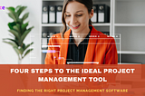 Four Steps to the Ideal Project Management Tool : Finding the Right Project Management Software