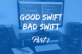 Good Swift, Bad Swift — Part 1