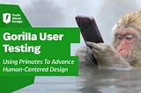 Gorilla User Testing: Using Primates To Advance Human-Centered Design