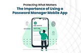 The Importance of Using a Password Manager Mobile App