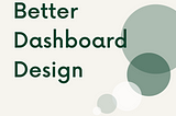 Dashboard Design — How to Make Better Dashboards for Data Analysis and Data Science