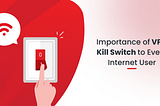 Importance of VPN Kill Switch to Every Internet User