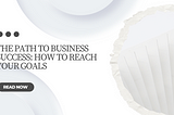 Steve Jacob Dan | The Path to Business Success: How to Reach Your Goals