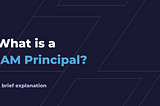 What is a IAM Principal?