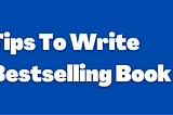 Book Writing Tips To Write Bestselling Book