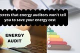 Six secrets that energy auditors won’t tell you about saving your energy cost