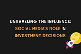 Unraveling the Influence: Social Media’s Role in Investment Decisions