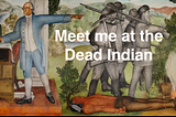 Meet me at the Dead Indian