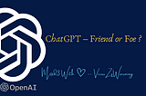 ChatGPT — Friend or Foe?