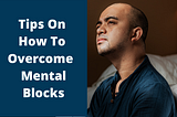 Tips On How To Overcome Mental Blocks