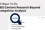 10 Ways To Do SEO Content Research Beyond Competitor Analysis