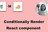 How to conditionally render React component ?