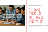 ✅Innovar con intención (3): Diseñar equipos de proyecto que ejecuten con agilidad y enfoque