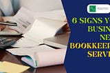 6 Signs Your Business Needs Bookkeeping Services