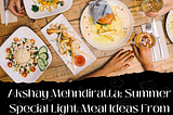 Akshay Mehndiratta : Summer Special Light Meal Ideas From Across India