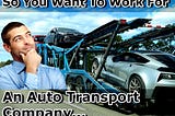So You Want to Work for An Auto Transport Company