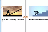 Are you driving your life, or your Life is driving you.