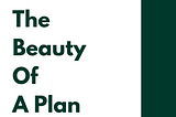 The Beauty of A Plan