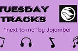 Tuesday Tracks — “next to me” by Jojomber