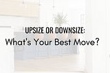 Upsize of Downsize your home?