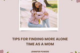 Tips for Finding More Alone Time as a Mom