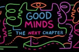 Good Minds: The Next Chapter