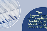 The Importance of Compliance Auditing and Monitoring in Cloud Setups