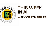 THIS WEEK IN AI — Week of 9th Feb 25