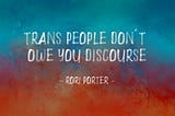 Trans people don’t owe you discourse