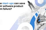 How sturt-ups can save their software product from failure?