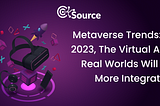 Metaverse Trends In 2023: The Integration Of Virtual And Real World