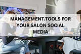 MANAGEMENT TOOLS FOR YOUR SALON SOCIAL MEDIA