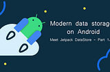 Modern data storage on Android: Meet Jetpack DataStore — Part 1/2