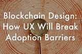 Blockchain Design: Breaking Adoption Barriers with UX & Usability