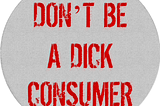 Don’t Be a Dick Consumer