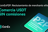 ¿Eres comerciante P2P? ¡CoinEx te necesita! Se uno de los primeros merchants en la plataforma